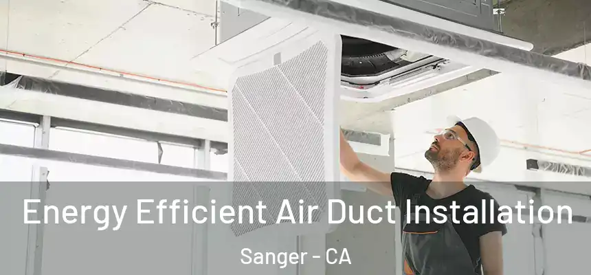 Energy Efficient Air Duct Installation Sanger - CA